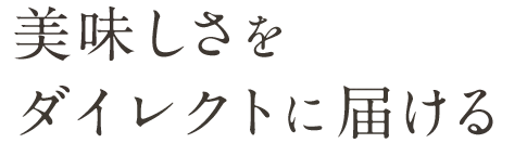 美味しさをダイレクトに届ける