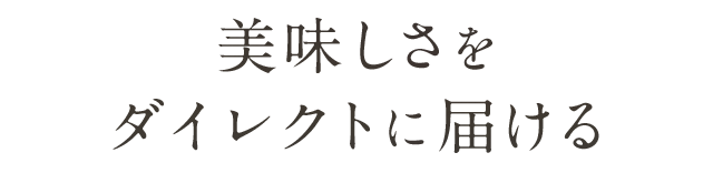 美味しさをダイレクトに届ける